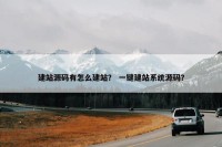 建站源码有怎么建站？ 一键建站系统源码？
