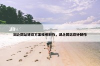 湖北网站建设方案模板制作，湖北网站设计制作
