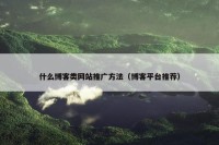 什么博客类网站推广方法（博客平台推荐）