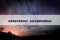 嵩县网站定制哪家好？ 嵩县之窗最新招聘信息？