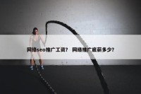 网络seo推广工资？ 网络推广底薪多少？
