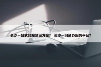 长沙一站式网站建设方案？ 长沙一网通办服务平台？