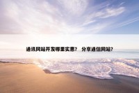 通讯网站开发哪里实惠？ 分享通信网站？