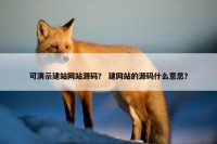 可演示建站网站源码？ 建网站的源码什么意思？