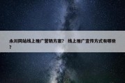 永川网站线上推广营销方案？ 线上推广宣传方式有哪些？