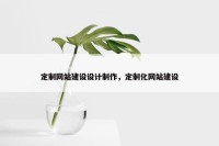 定制网站建设设计制作，定制化网站建设