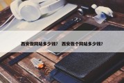 西安做网站多少钱？ 西安做个网站多少钱？