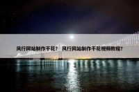 风行网站制作干花？ 风行网站制作干花视频教程？
