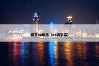 网页ea制作（ea游览器）