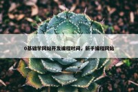 0基础学网站开发编程时间，新手编程网站