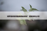 博罗园洲家政服务网站定制？ 园洲家政公司？