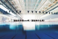 建站会负责seo吗（建站有什么用）