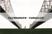 中山公司网站建设开发？ 中山网站设计公司？