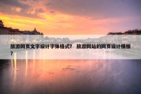 旅游网页文字设计字体格式？ 旅游网站的网页设计模板？