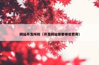 网站开发所税（开发网站需要哪些费用）
