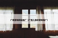 广西营销网站推广（广西人做的营销推广）