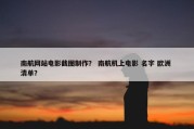 南航网站电影截图制作？ 南航机上电影 名字 欧洲 清单？