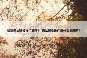 松岗网站建设推广费用？ 网站建设推广是什么意思啊？