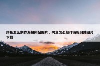 烤鱼怎么制作海报网站图片，烤鱼怎么制作海报网站图片下载