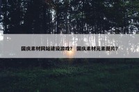 国庆素材网站建设游戏？ 国庆素材元素图片？