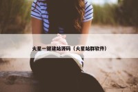 火星一键建站源码（火星站群软件）