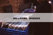 源码rar如何建站，源码建站教程