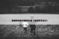 福建网站制作服务标准（福建网页设计）