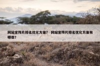 网站宣传片排名优化方案？ 网站宣传片排名优化方案有哪些？