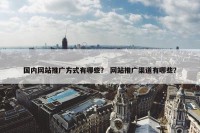 国内网站推广方式有哪些？ 网站推广渠道有哪些？