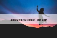 阜阳网站开发订制公司推荐？ 阜阳 公司？