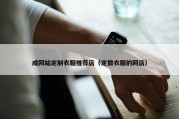 成网站定制衣服推荐店（定做衣服的网店）