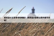 网页设计注意事项有哪些？ 网页设计需要注意的细节问题？