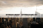 四平网站优化哪家好？ 四平网络科技有限公司？