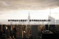 四平网站优化哪家好？ 四平网络科技有限公司？