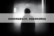 故城求职网站建设工作，故城县求职招聘信息