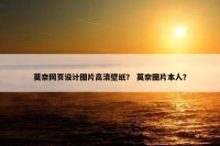 莫奈网页设计图片高清壁纸？ 莫奈图片本人？