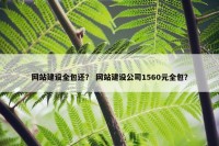 网站建设全包还？ 网站建设公司1560元全包？