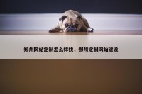郑州网站定制怎么样找，郑州定制网站建设