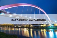 php个人建站源码？ php个人网站源码？
