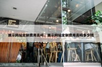 展示网站定制费用高吗，展示网站定制费用高吗多少钱