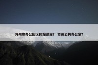 苏州市办公园区网站建设？ 苏州公共办公室？