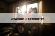 问卷调查网站？ 问卷调查网站哪个好？