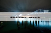 株洲定制型网站建设？ 株洲网页定制？