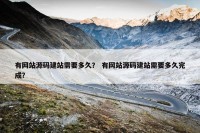 有网站源码建站需要多久？ 有网站源码建站需要多久完成？