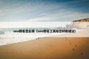seo排名怎么读（seo排名工具给您好的建议）