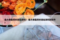 最方便最简单建站源码？ 最方便最简单建站源码的软件？