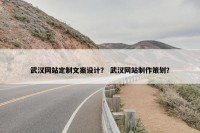 武汉网站定制文案设计？ 武汉网站制作策划？