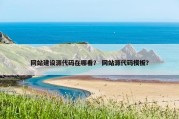 网站建设源代码在哪看？ 网站源代码模板？
