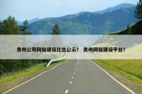 贵州公司网站建设比选公示？ 贵州网站建设平台？