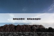 做网站收费吗？ 做网站有收益吗？